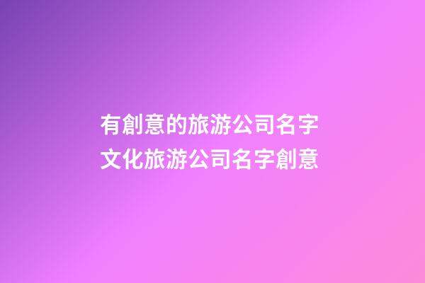 有創意的旅游公司名字 文化旅游公司名字創意-第1張-公司起名-玄機派